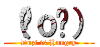 （⊙ｏ⊙） (Duzi is Hungry)