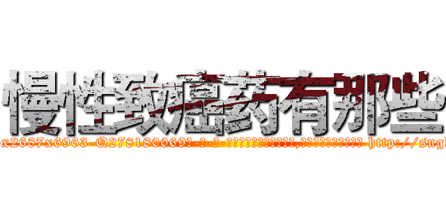 慢性致癌药有那些 (慢性致癌药有那些【电-186x2687x6963-Q278180069元-吉-药-业】我们做的是长期生意,靠的是老客户长期支持 http://sngk.net/ssc6gc
)