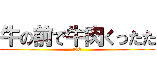 牛の前で牛肉くったた (OK)