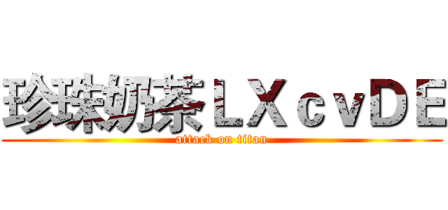 珍珠奶茶ＬＸｃｖＤＥ (attack on titan)