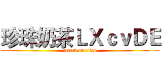 珍珠奶茶ＬＸｃｖＤＥ (attack on titan)