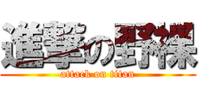 進撃の野裸 (attack on titan)