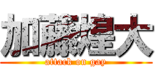 加藤煌大 (attack on gay)