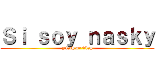 Ｓｉ ｓｏｙ ｎａｓｋｙ (attack on titan)