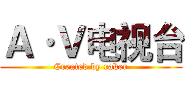 Ａ·Ｖ电视台 (Created by raker)