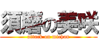 須磨の美咲 (attack on michan)
