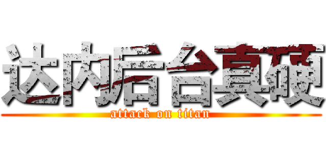 达内后台真硬 (attack on titan)