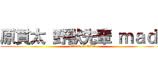 原貫太 野獣先輩 ｍａｄ  (attack on titan)