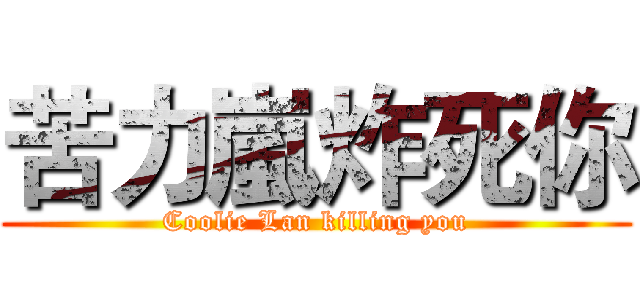 苦力嵐炸死你 (Coolie Lan killing you)