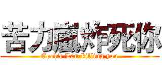苦力嵐炸死你 (Coolie Lan killing you)