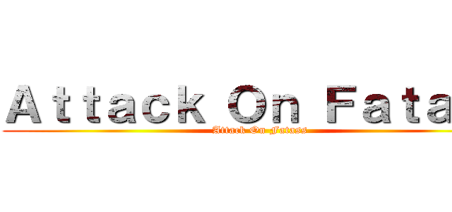 Ａｔｔａｃｋ Ｏｎ Ｆａｔａｓｓ (Attack On Fatass)