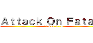 Ａｔｔａｃｋ Ｏｎ Ｆａｔａｓｓ (Attack On Fatass)