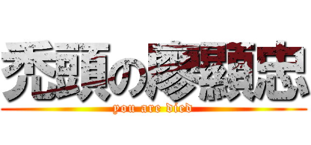 禿頭の廖顯忠 (you are died)