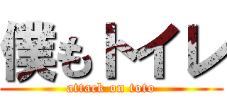 僕もトイレ (attack on toto)