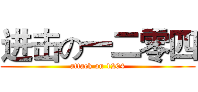 进击の一二零四 (attack on 1204)