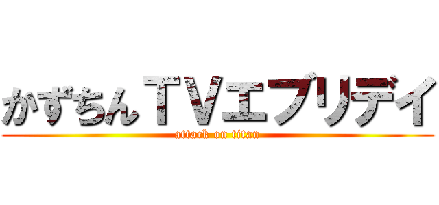 かずちんＴＶエブリデイ (attack on titan)