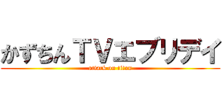 かずちんＴＶエブリデイ (attack on titan)