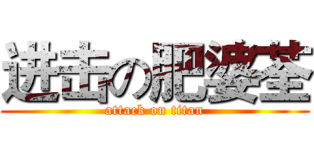 进击の肥婆荃 (attack on titan)