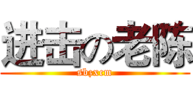 进击の老陈 (sbzxcm)