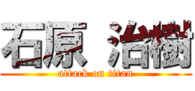 石原 治樹 (attack on titan)