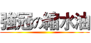 強冠の縮水油 ()