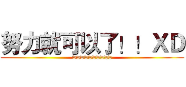 努力就可以了！！ＸＤ (wwwwwwwwww)