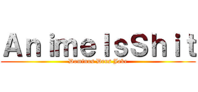 ＡｎｉｍｅＩｓＳｈｉｔ (Dominus Deus Jake)