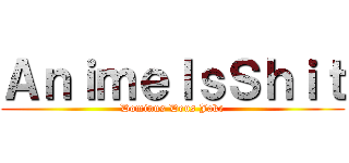 ＡｎｉｍｅＩｓＳｈｉｔ (Dominus Deus Jake)