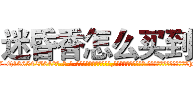 迷昏香怎么买到 (迷昏香怎么买到【电-话151x68344x817-Q1065427042元-吉-药-业】我们做的是长期生意,靠的是老客户长期支持 迷昏香怎么买到在发表了一篇http://sngk.net/aiNpP1

参考消息网我们做的是长期生意,靠的是老客户长期支持也许我们早该意识到，就连鲍勃·霍斯金斯（金球奖戏剧类电影男主角 
)