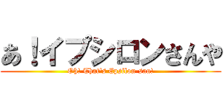 あ！イプシロンさんや (Oh! That's Epsilon-san!)