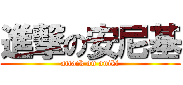 進撃の安尼基 (attack on aniki)