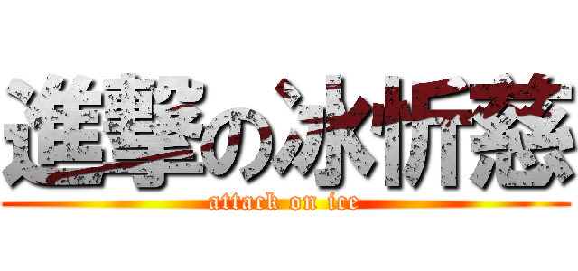 進撃の冰忻慈 (attack on ice)