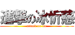 進撃の冰忻慈 (attack on ice)