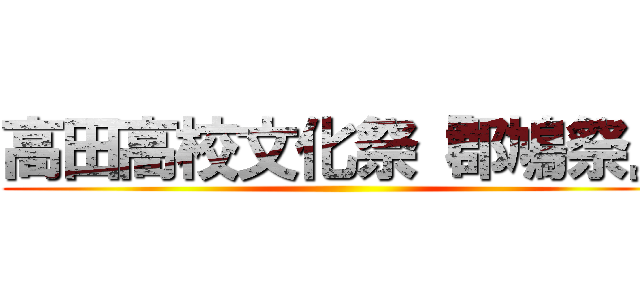 高田高校文化祭『郡鳩祭』 ()