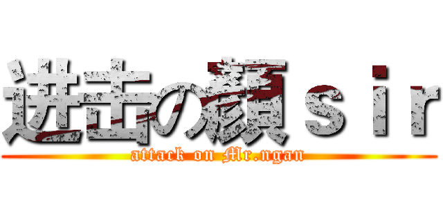 进击の顏ｓｉｒ (attack on Mr.ngan)