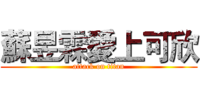 蘇昱霖愛上可欣 (attack on titan)