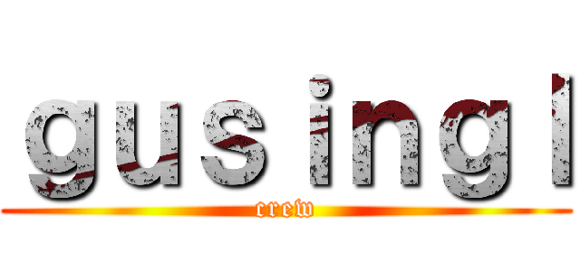 ｇｕｓｉｎｇｌ (crew)