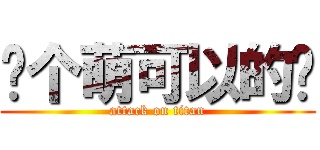 买个萌可以的啦 (attack on titan)
