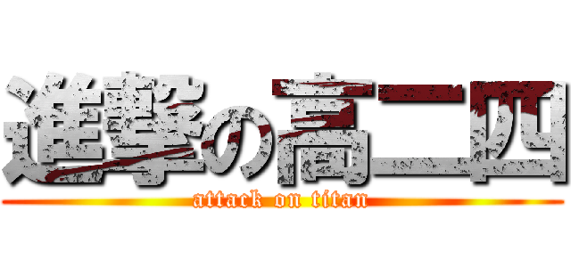 進撃の高二四 (attack on titan)
