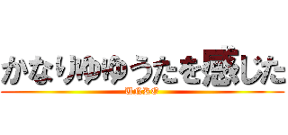 かなりゆゆうたを感じた (UNKO)
