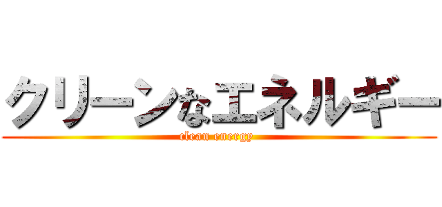 クリーンなエネルギー (clean energy )