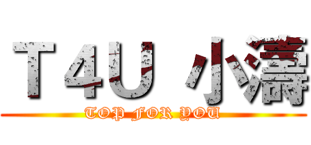 Ｔ４Ｕ  小濤 (TOP FOR YOU)