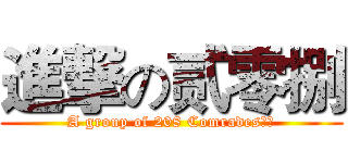 進撃の贰零捌 (A group of 208 Comrades！！)