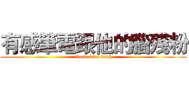 有感筆電跟他的腦殘粉 (those kids bruh)