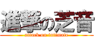 進撃の芝音 (attack on intimate)