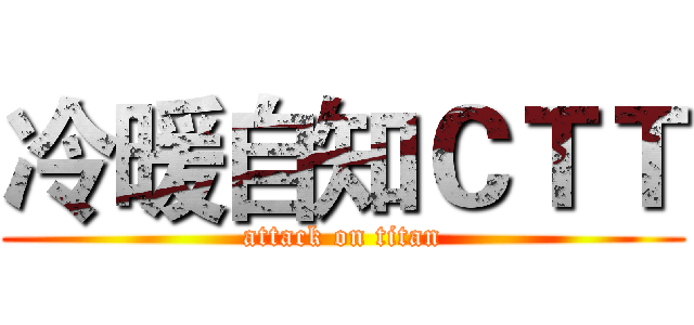 冷暖自知ＣＴＴ (attack on titan)