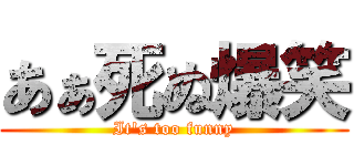 あぁ死ぬ爆笑 (It's too funny)