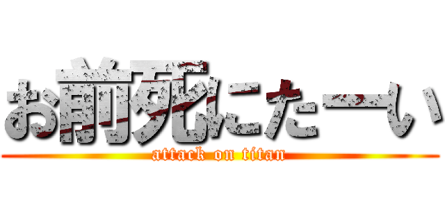 お前死にたーい (attack on titan)
