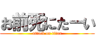 お前死にたーい (attack on titan)
