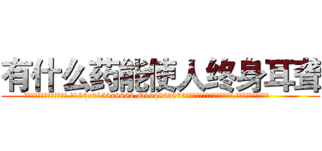 有什么药能使人终身耳聋 (有什么药能使人终身耳聋【电.话186x0156x9662-Q194843976林氏药业】我们做的是长期生意,靠的是老客户长期支持
参考消息网2月20日报道 韩媒称，“剩女多、离婚率高的城市，房价一定会上涨。”这是中国经济学家金岩石2016年12月参加在上海举行的房地产相关论坛时说的话。
)